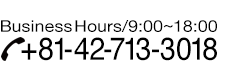 Business hours/9:00~18:00 Tel.+81-42-713-3018